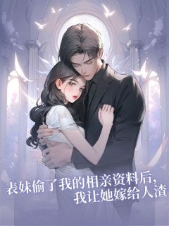 表妹偷了我的相亲资料后，我让她嫁给人渣