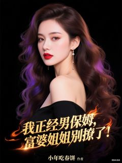 我正经男保姆，富婆姐姐别撩了！