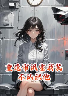 重逢审讯室我装不认识他
