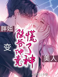 胖妞变美人，陆爷他竟慌了神！