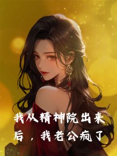 我从精神病院出来后，我老公疯了