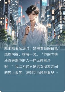 未婚妻给男助理买内裤，我退婚了