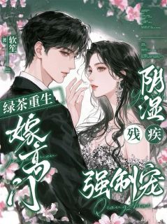 绿茶重生嫁高门，阴湿残疾强制宠