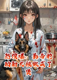热搜爆：影帝的功勋犬被做成了煲