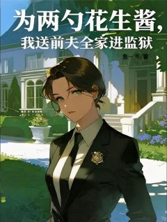 为两勺花生酱我送前夫全家进监狱