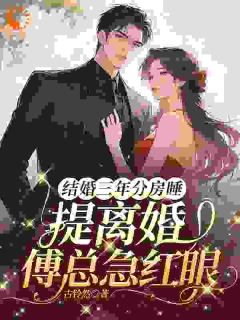 结婚三年分房睡，提离婚傅总急红眼