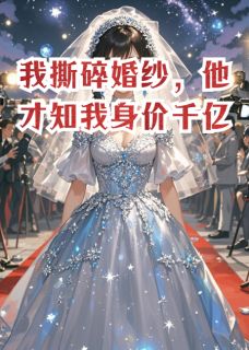 我撕碎婚纱，他才知我身价千亿