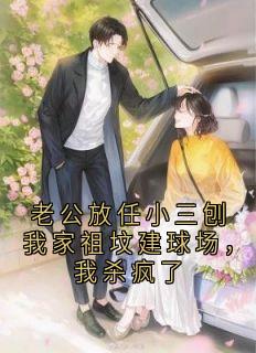 老公放任小三刨我家祖坟建球场，我杀疯了