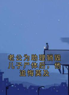 老公为助理销毁儿子尸体后，他追悔莫及