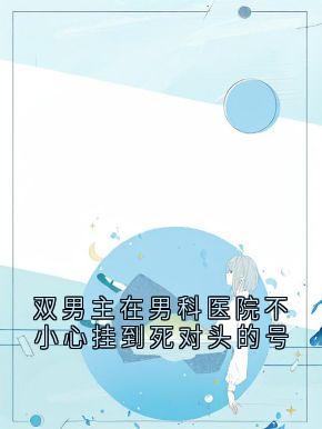 双男主在男科医院不小心挂到死对头的号