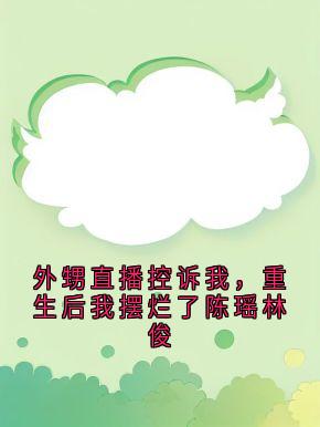 外甥直播控诉我，重生后我摆烂了陈瑶林俊