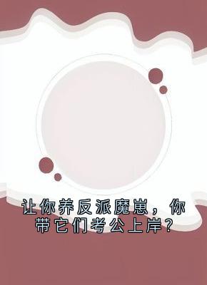 让你养反派魔崽，你带它们考公上岸？