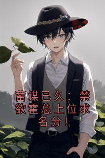 蓄谋已久：禁欲霍总上位求名分！