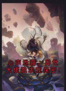 心声泄露，异世大佬跪求我保密！