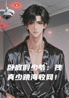 卧底假少爷：拽真少跳海收网！