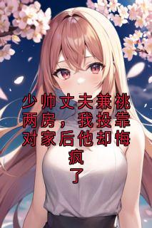 少帅丈夫兼祧两房，我投靠对家后他却悔疯了
