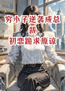 穷小子逆袭成总裁，初恋跪求原谅