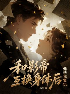 和影帝互换身体后，他帮我复仇