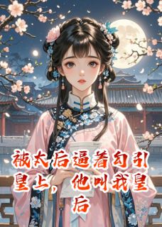 被太后逼着勾引皇上，他叫我皇后