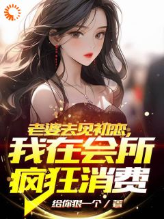 老婆去见初恋，我在会所疯狂消费