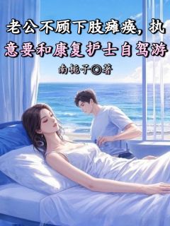 老公不顾下肢瘫痪，执意要和康复护士自驾游