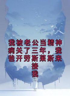 我被老公当精神病关了三年，我爸开劳斯莱斯来接我