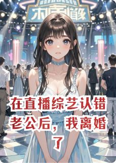 在直播综艺认错老公后，我离婚了