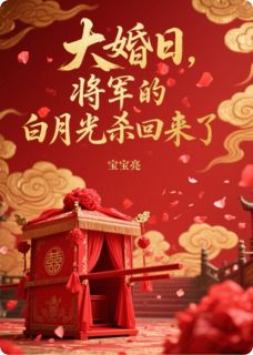 大婚日，将军的白月光杀回来了