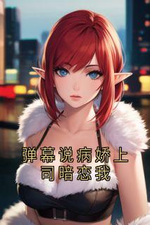 弹幕说病娇上司暗恋我