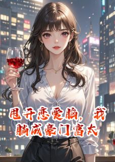 甩开恋爱脑，我躺成豪门富太