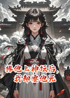 捧他上神坛后，我却要他死