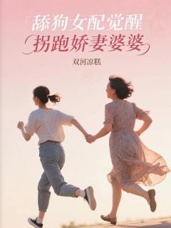 舔狗女配觉醒，拐跑娇妻婆婆