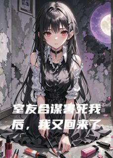 室友合谋害死我后，我又回来了
