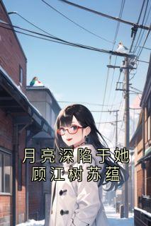 月亮深陷于她顾江树苏蕴