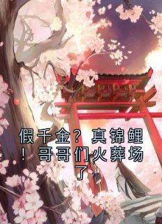 假千金？真锦鲤！哥哥们火葬场了