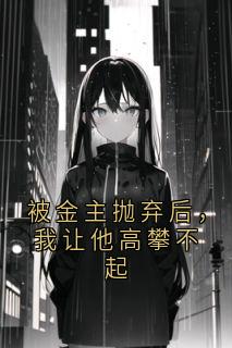 被金主抛弃后，我让他高攀不起