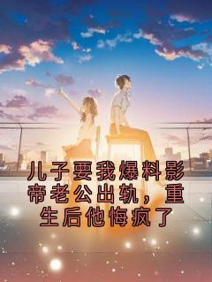 儿子要我爆料影帝老公出轨，重生后他悔疯了