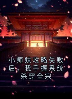 小师妹攻略失败后，我手握系统杀穿全宗