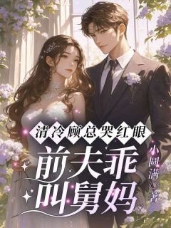 清冷顾总哭红眼，前夫乖，叫舅妈