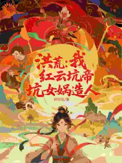 洪荒：我，红云坑帝，坑女娲造人