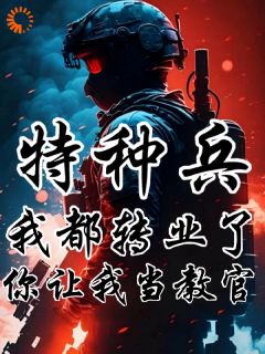 特种兵：我都转业了你让我当教官