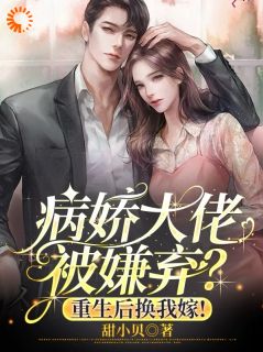 病娇大佬被嫌弃？重生后换我嫁！