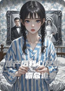 流产后我心灰意冷，霸总追妻