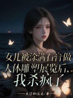女儿被涂满石膏做成人体雕塑展览后，我杀疯了