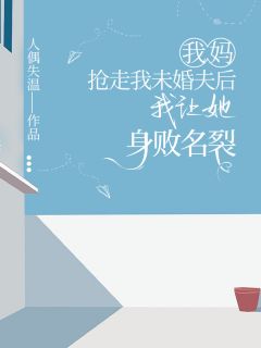 我妈抢走我未婚夫后，我让她身败名裂