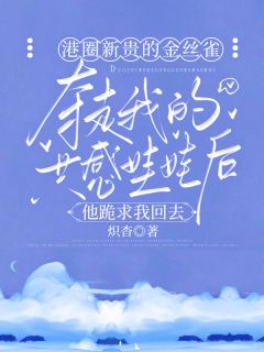 港圈新贵的金丝雀夺走我的共感娃娃后，他跪求我回去