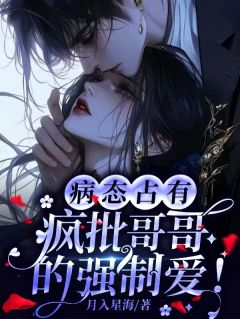 病态占有：疯批哥哥的强制宠爱！