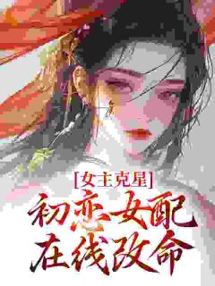 女主克星，初恋女配在线改命