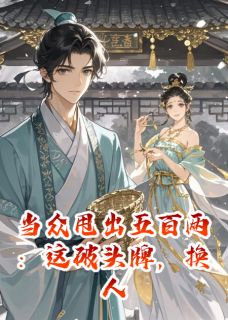 当众甩出五百两：这破头牌，换人