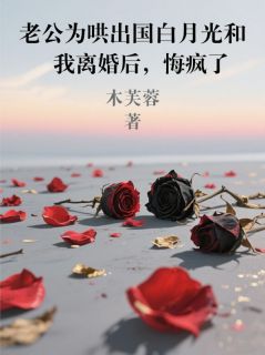老公为哄出国白月光和我离婚后，悔疯了